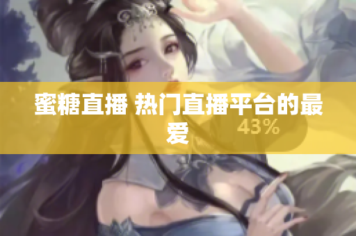 蜜糖直播 热门直播平台的最爱