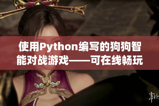 使用Python编写的狗狗智能对战游戏——可在线畅玩