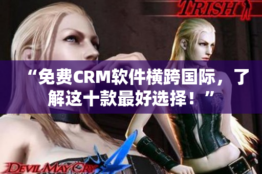 “免费CRM软件横跨国际，了解这十款最好选择！”