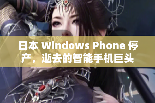 日本 Windows Phone 停产，逝去的智能手机巨头