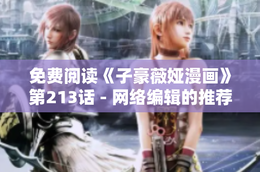 免费阅读《子豪薇娅漫画》第213话 - 网络编辑的推荐
