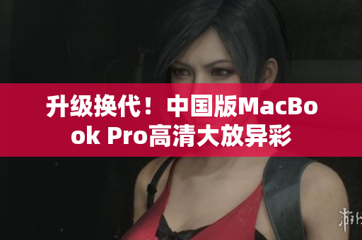 升级换代！中国版MacBook Pro高清大放异彩