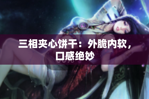 三相夹心饼干：外脆内软，口感绝妙