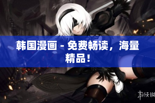 韩国漫画 - 免费畅读，海量精品！