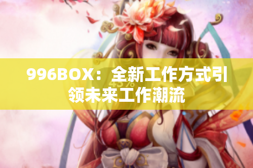 996BOX：全新工作方式引领未来工作潮流
