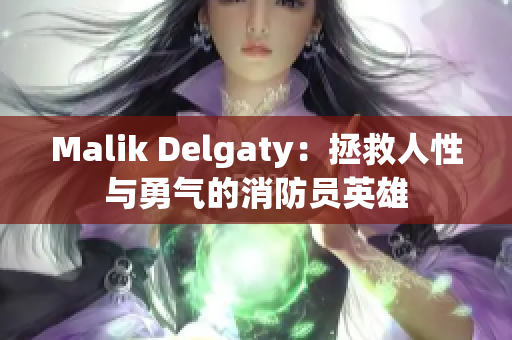 Malik Delgaty：拯救人性与勇气的消防员英雄