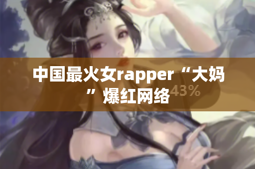 中国最火女rapper“大妈”爆红网络