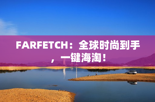 FARFETCH：全球时尚到手，一键海淘！