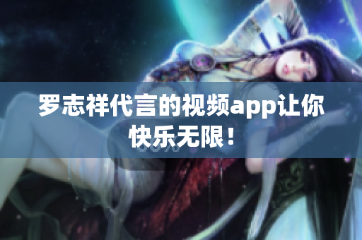 罗志祥代言的视频app让你快乐无限！