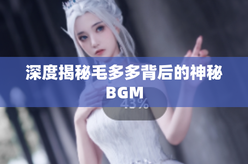 深度揭秘毛多多背后的神秘BGM