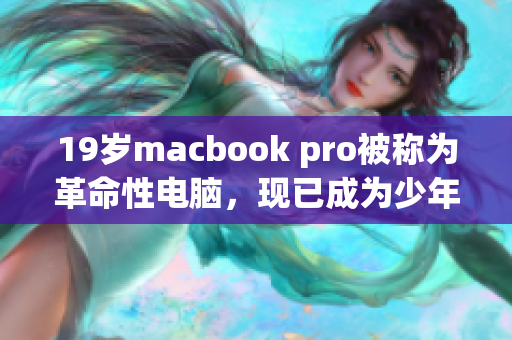 19岁macbook pro被称为革命性电脑，现已成为少年手中利器