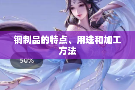 铜制品的特点、用途和加工方法