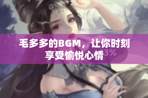 毛多多的BGM，让你时刻享受愉悦心情