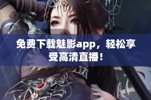 免费下载魅影app，轻松享受高清直播！