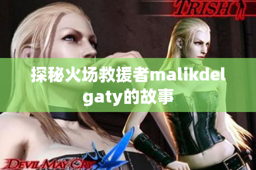 探秘火场救援者malikdelgaty的故事