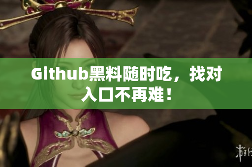 Github黑料随时吃，找对入口不再难！