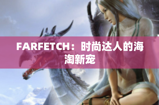 FARFETCH：时尚达人的海淘新宠