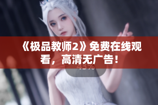 《极品教师2》免费在线观看，高清无广告！