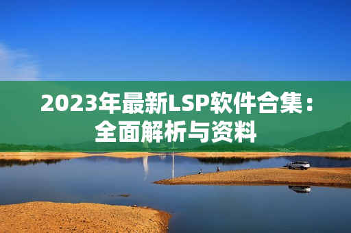 2023年最新LSP软件合集：全面解析与资料