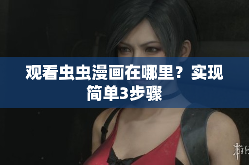 观看虫虫漫画在哪里？实现简单3步骤