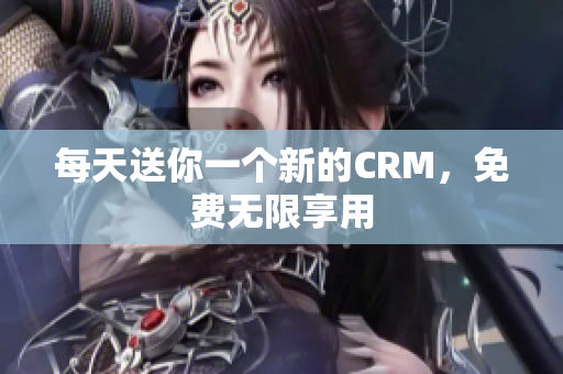 每天送你一个新的CRM，免费无限享用