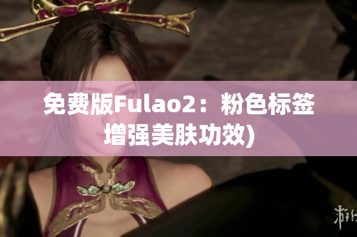 免费版Fulao2：粉色标签增强美肤功效)