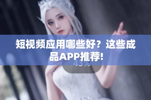 短视频应用哪些好？这些成品APP推荐!