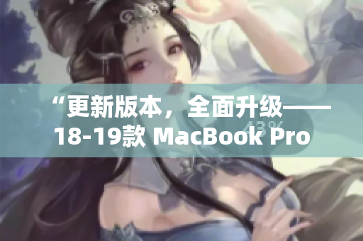 “更新版本，全面升级—— 18-19款 MacBook Pro 评测”