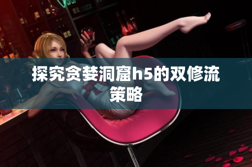 探究贪婪洞窟h5的双修流策略