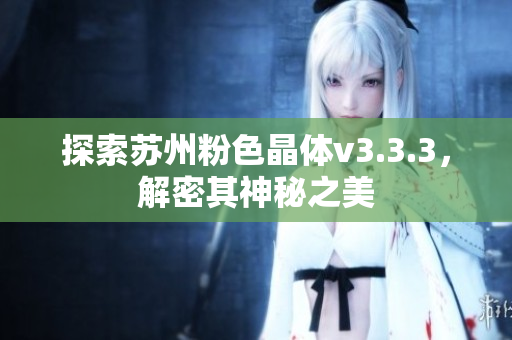 探索苏州粉色晶体v3.3.3，解密其神秘之美