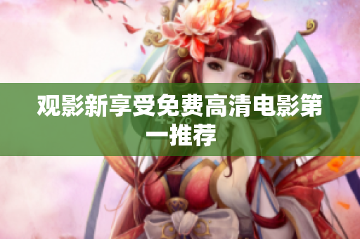 观影新享受免费高清电影第一推荐