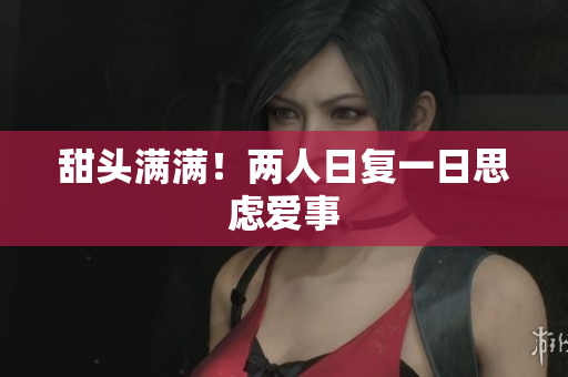 甜头满满！两人日复一日思虑爱事