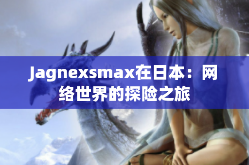 Jagnexsmax在日本：网络世界的探险之旅