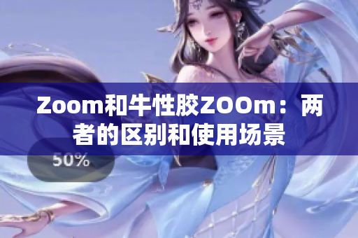 Zoom和牛性胶ZOOm：两者的区别和使用场景