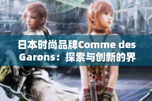 日本时尚品牌Comme des Garons：探索与创新的界限