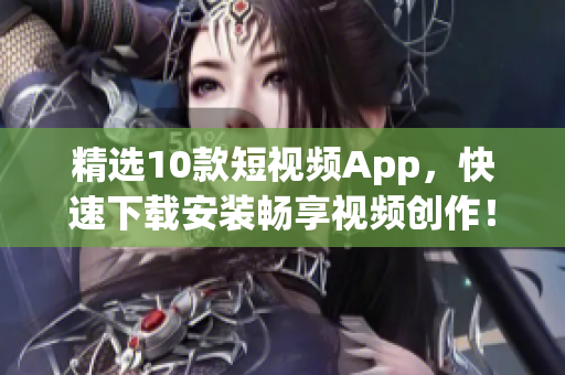 精选10款短视频App，快速下载安装畅享视频创作！
