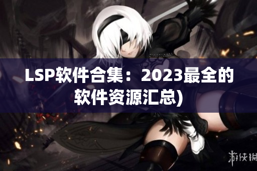 LSP软件合集：2023最全的软件资源汇总)