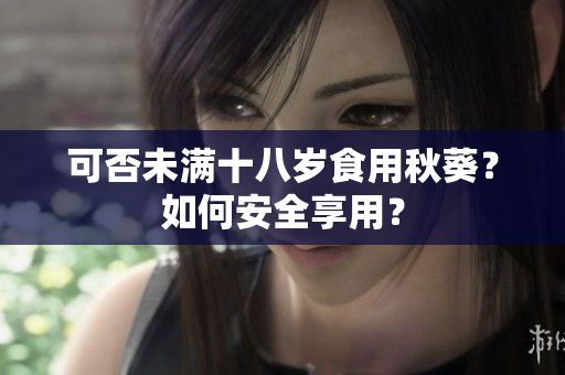 可否未满十八岁食用秋葵？如何安全享用？