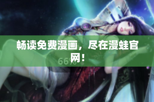 畅读免费漫画，尽在漫蛙官网！