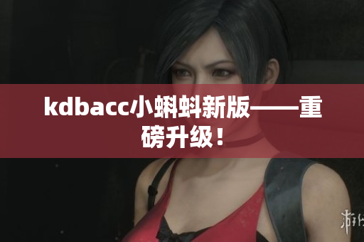 kdbacc小蝌蚪新版——重磅升级！