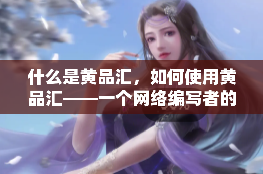什么是黄品汇，如何使用黄品汇——一个网络编写者的指南