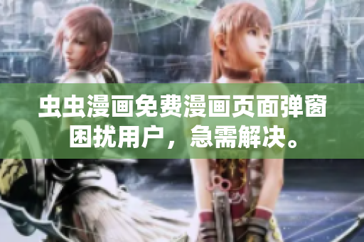虫虫漫画免费漫画页面弹窗困扰用户，急需解决。