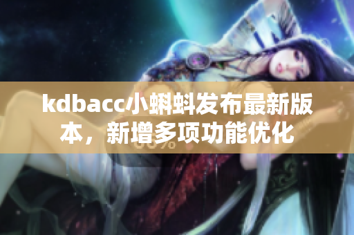 kdbacc小蝌蚪发布最新版本，新增多项功能优化