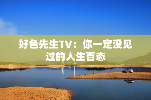 好色先生TV：你一定没见过的人生百态