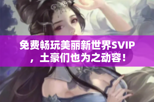 免费畅玩美丽新世界SVIP，土豪们也为之动容！