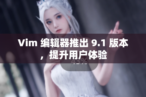 Vim 编辑器推出 9.1 版本，提升用户体验
