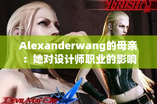 Alexanderwang的母亲：她对设计师职业的影响