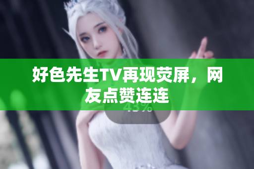 好色先生TV再现荧屏，网友点赞连连