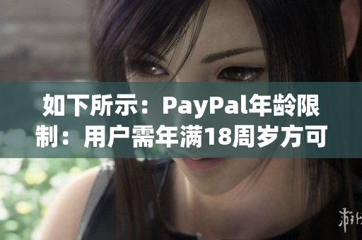 如下所示：PayPal年龄限制：用户需年满18周岁方可注册使用