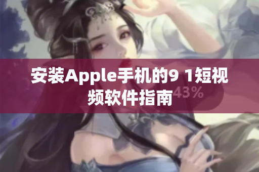 安装Apple手机的9 1短视频软件指南